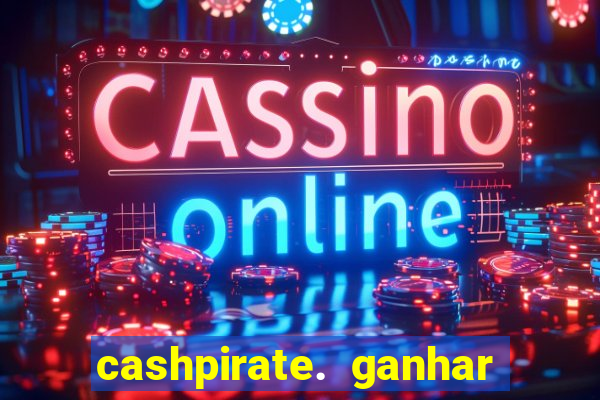 cashpirate. ganhar dinheiro jogando