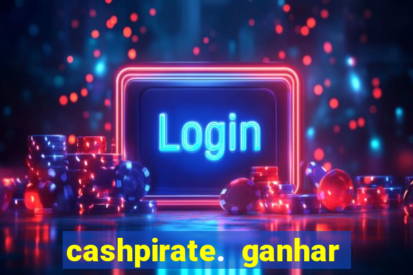 cashpirate. ganhar dinheiro jogando