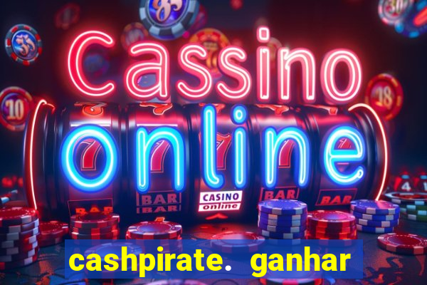 cashpirate. ganhar dinheiro jogando