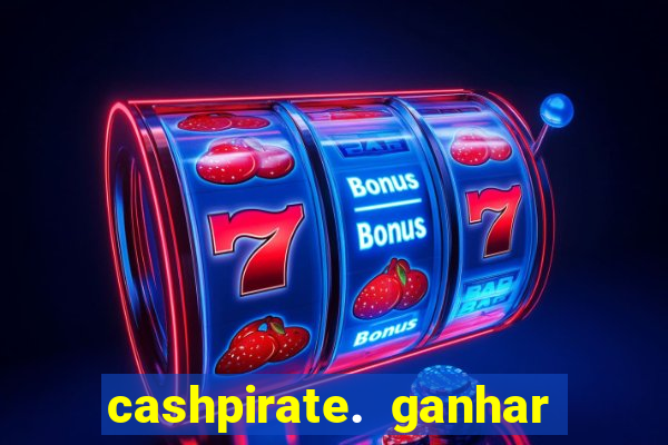 cashpirate. ganhar dinheiro jogando