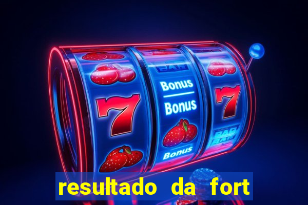 resultado da fort de hoje