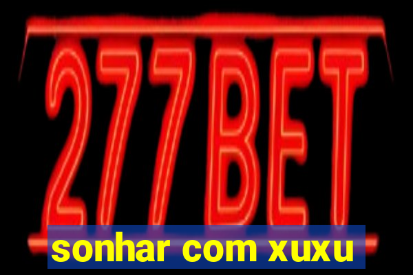 sonhar com xuxu