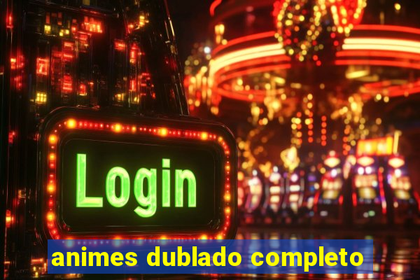 animes dublado completo