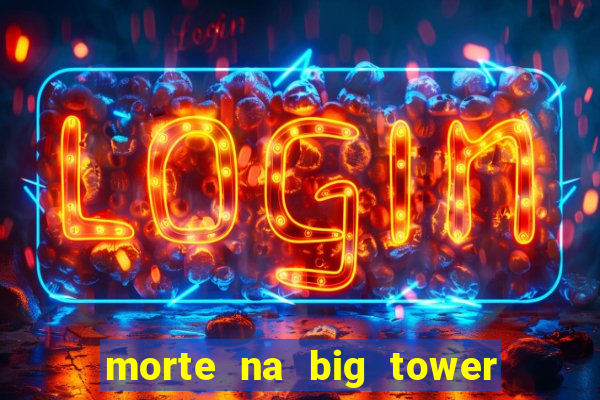 morte na big tower beto carrero