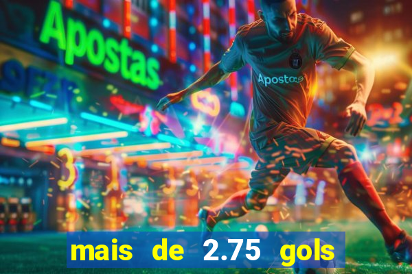 mais de 2.75 gols o que significa