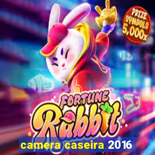 camera caseira 2016