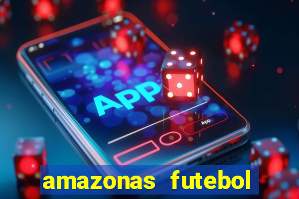 amazonas futebol clube onde assistir