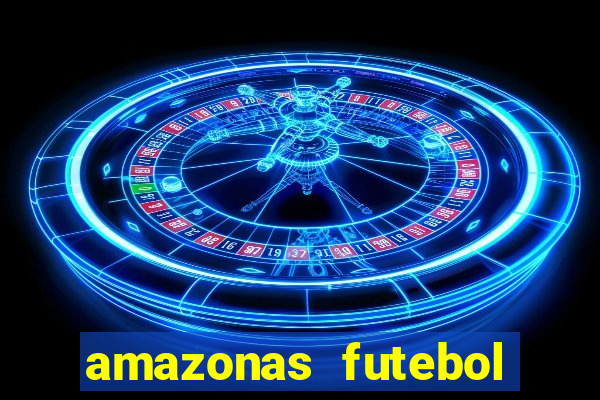 amazonas futebol clube onde assistir