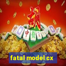 fatal model cx