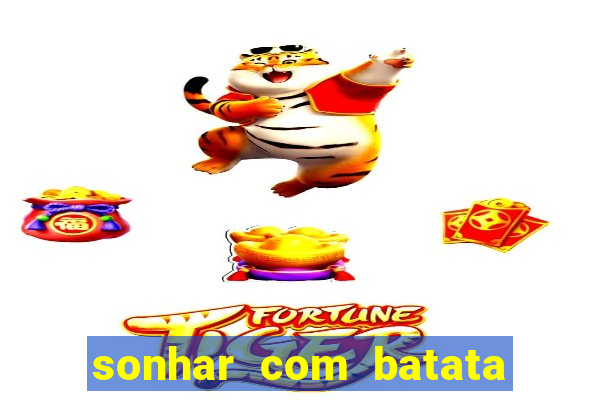 sonhar com batata jogo do bicho