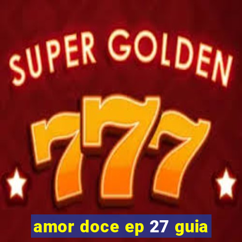 amor doce ep 27 guia