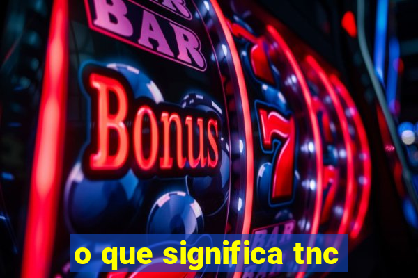 o que significa tnc