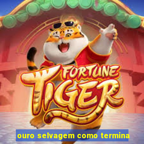 ouro selvagem como termina