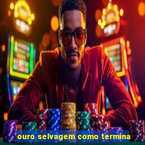 ouro selvagem como termina