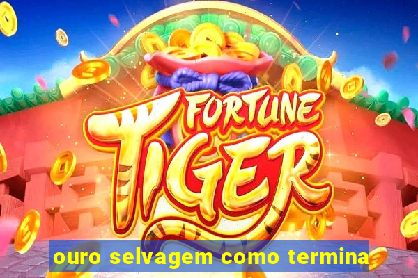 ouro selvagem como termina