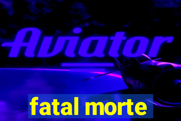 fatal morte