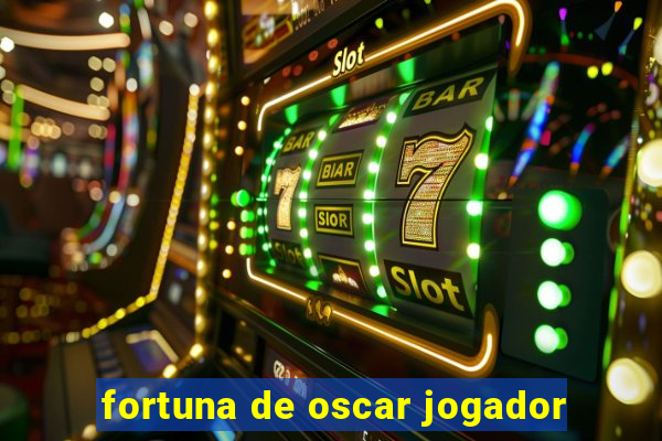 fortuna de oscar jogador