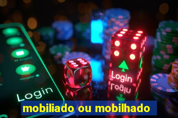 mobiliado ou mobilhado