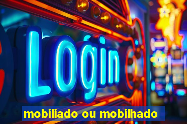 mobiliado ou mobilhado