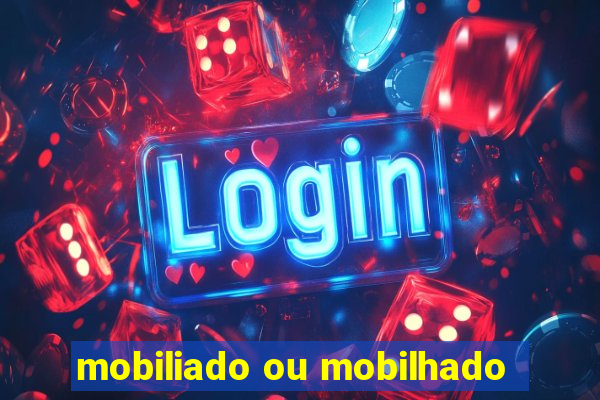 mobiliado ou mobilhado