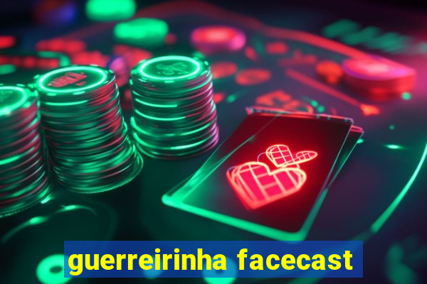 guerreirinha facecast