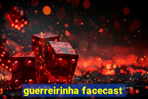 guerreirinha facecast