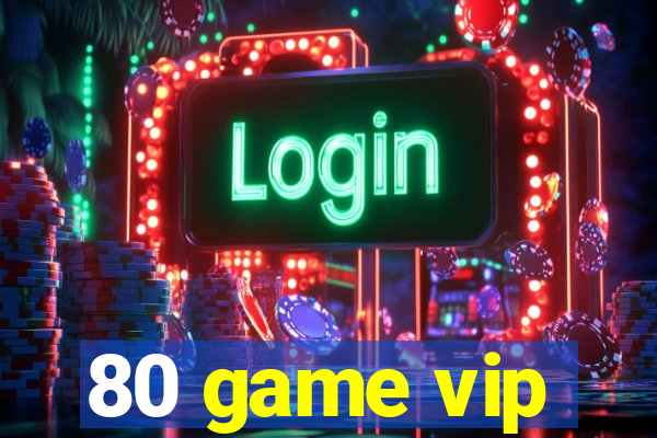 80 game vip