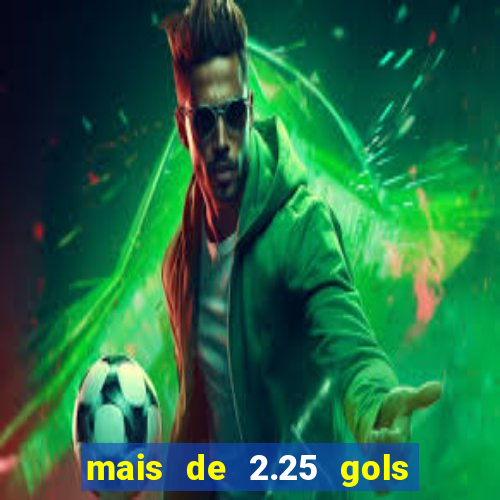 mais de 2.25 gols o que significa