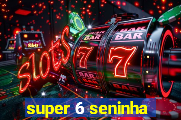 super 6 seninha