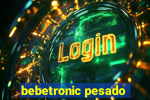 bebetronic pesado