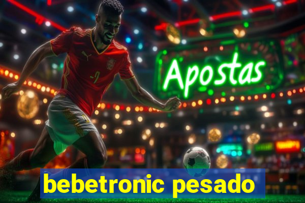 bebetronic pesado