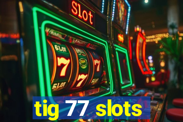 tig 77 slots