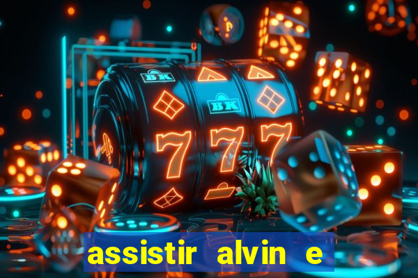 assistir alvin e os esquilos