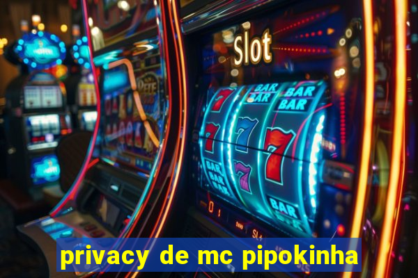 privacy de mc pipokinha