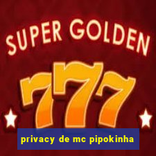 privacy de mc pipokinha