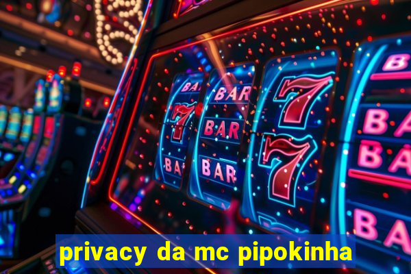 privacy da mc pipokinha