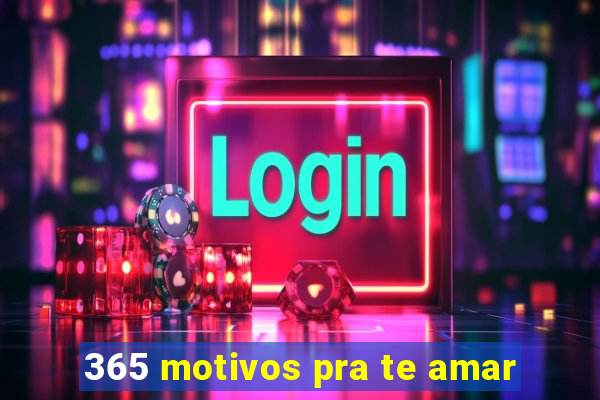 365 motivos pra te amar