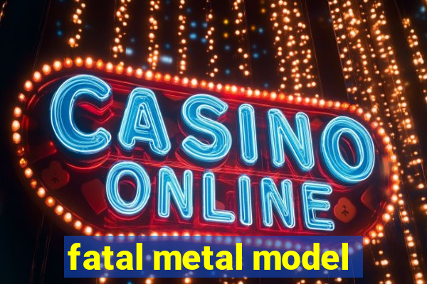 fatal metal model