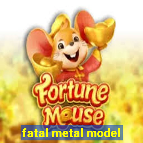 fatal metal model