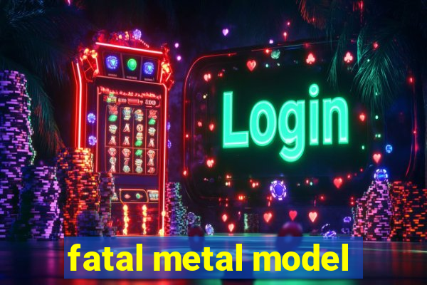 fatal metal model