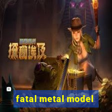 fatal metal model