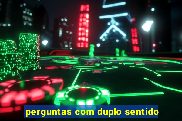 perguntas com duplo sentido