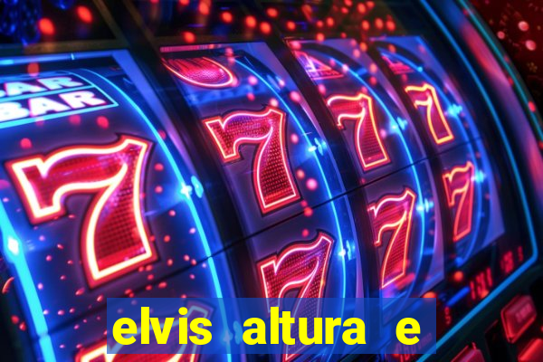 elvis altura e peso elvis bugalu altura e