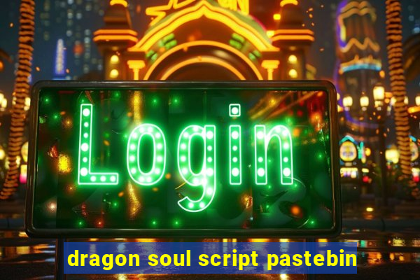 dragon soul script pastebin