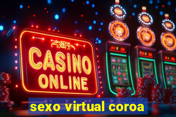 sexo virtual coroa