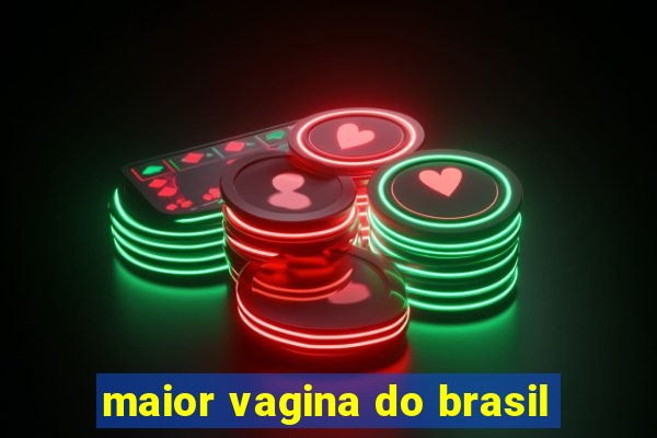 maior vagina do brasil