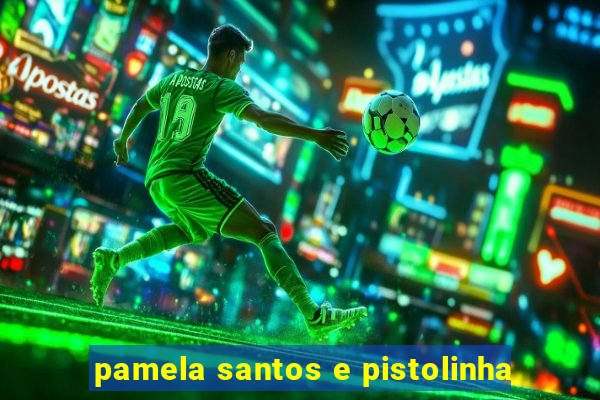 pamela santos e pistolinha