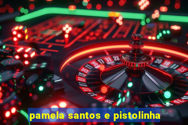 pamela santos e pistolinha