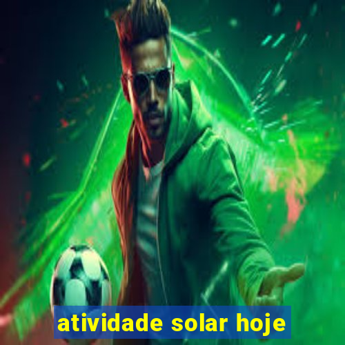 atividade solar hoje