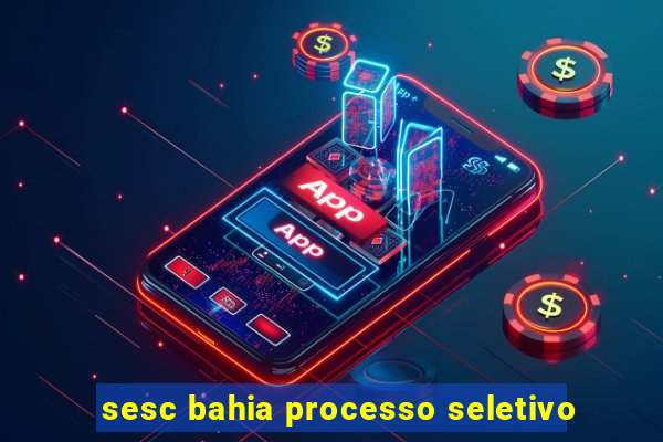 sesc bahia processo seletivo